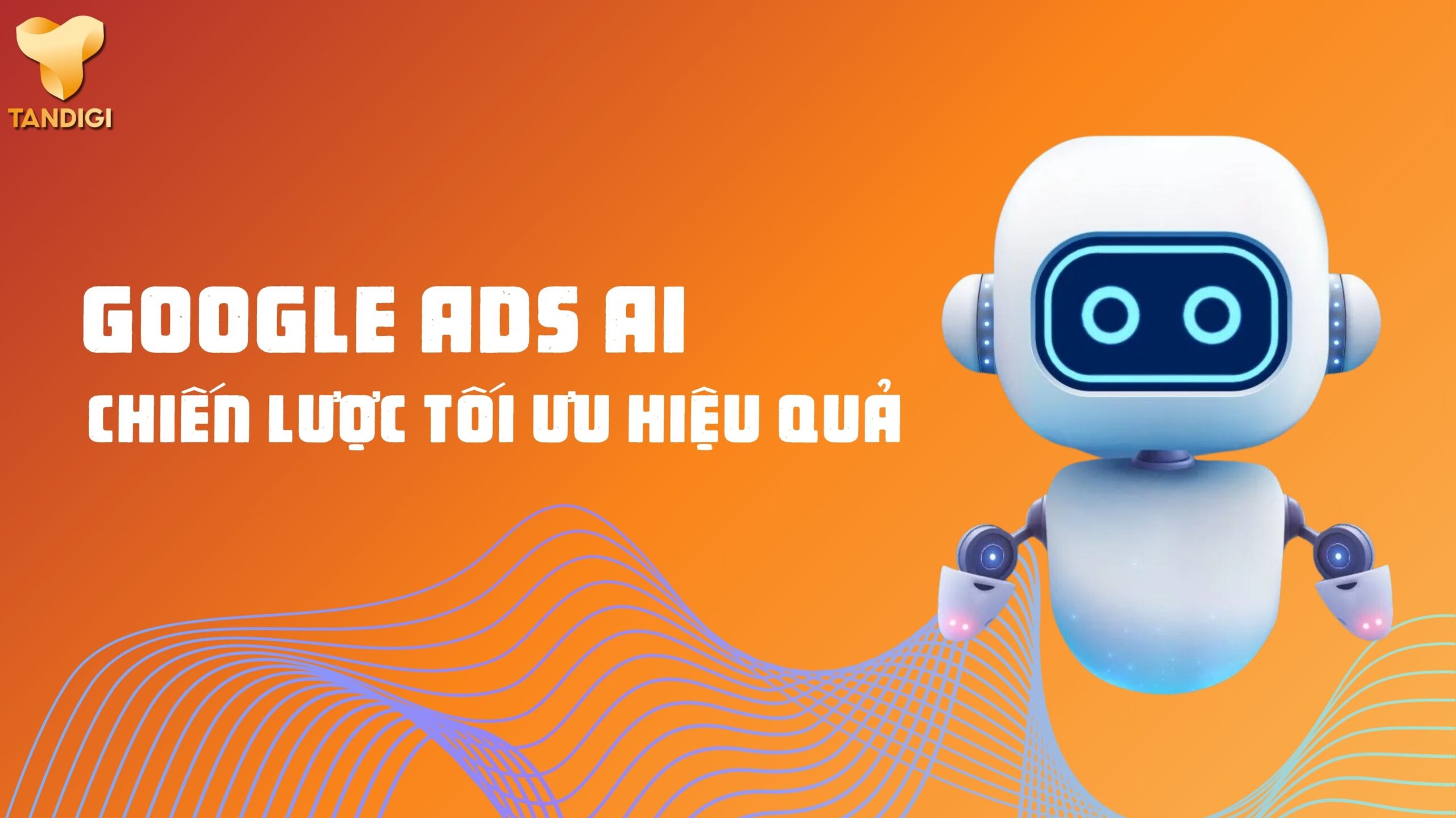 Google Ads AI 2025: 9 Chiến Lược Tối Ưu Hiệu Quả